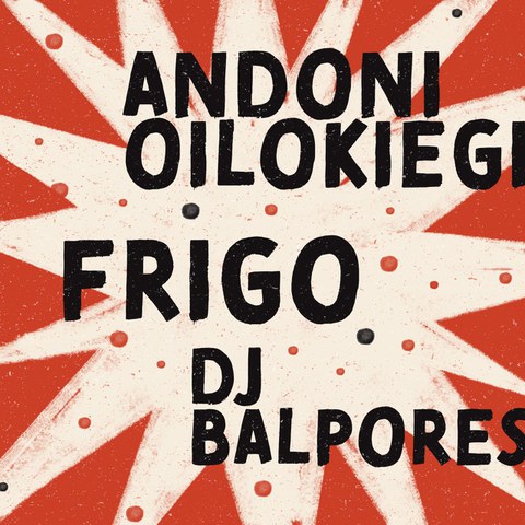 Andoni Oilokiegi + Frigo + DJ Balpores